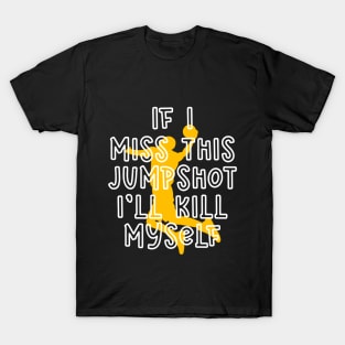 IF I MISS THIS JUMPSHOT I’LL KILL MYSELF T-Shirt